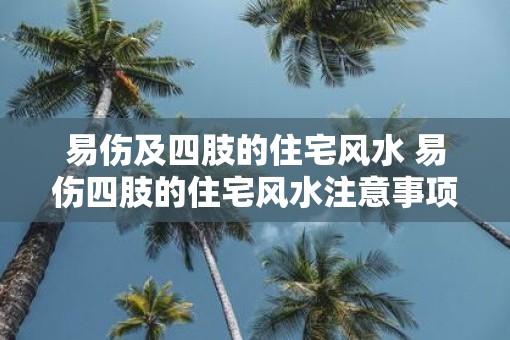易伤及四肢的住宅风水 易伤四肢的住宅风水注意事项