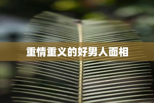 重情重义的好男人面相