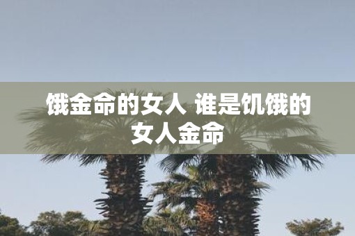 饿金命的女人 谁是饥饿的女人金命