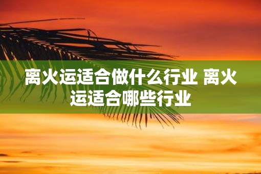 离火运适合做什么行业 离火运适合哪些行业