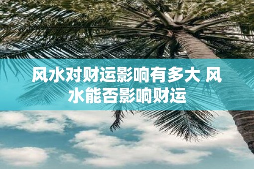 风水对财运影响有多大 风水能否影响财运