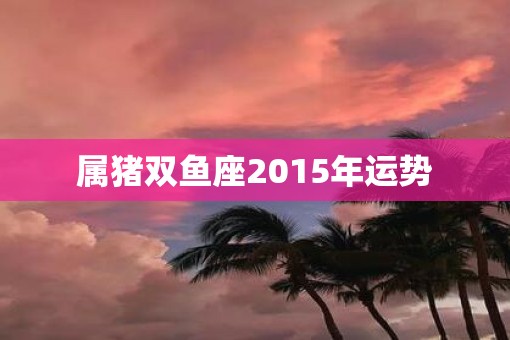 属猪双鱼座2015年运势