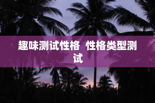 趣味测试性格  性格类型测试