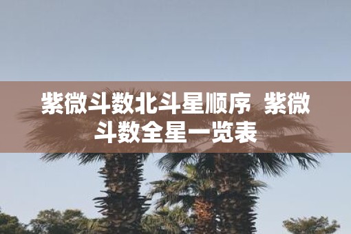 紫微斗数北斗星顺序  紫微斗数全星一览表