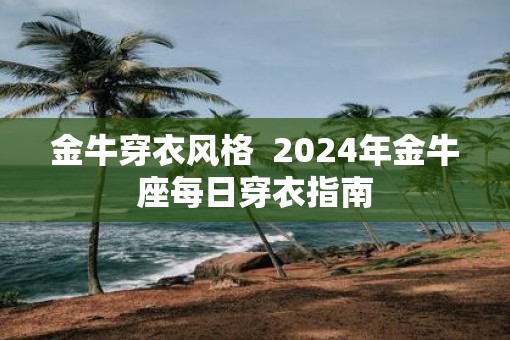 金牛穿衣风格  2025年金牛座每日穿衣指南