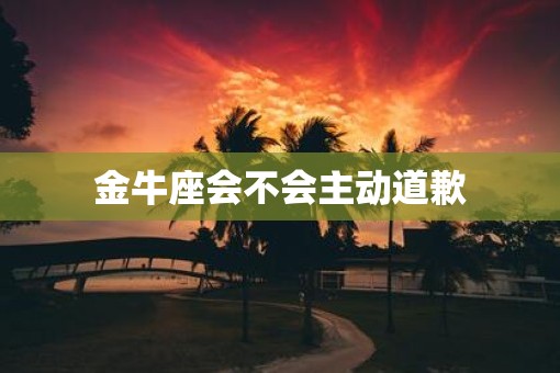金牛座会不会主动道歉