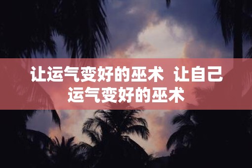 让运气变好的巫术  让自己运气变好的巫术