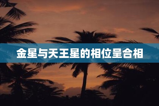 金星与天王星的相位呈合相