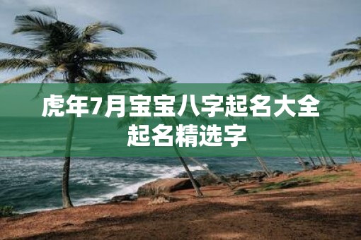 虎年7月宝宝八字起名大全  起名精选字