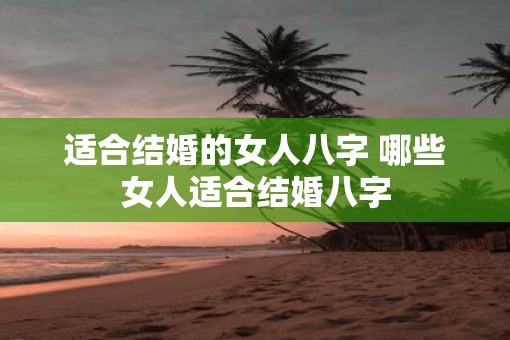 适合结婚的女人八字 哪些女人适合结婚八字