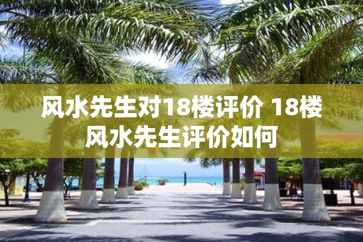 风水先生对18楼评价 18楼风水先生评价如何