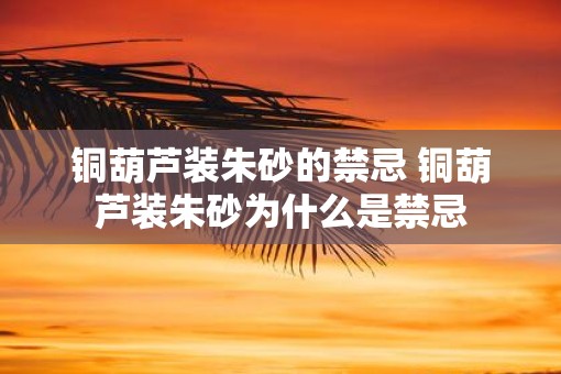 铜葫芦装朱砂的禁忌 铜葫芦装朱砂为什么是禁忌