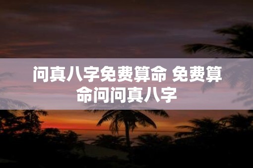 问真八字免费算命 免费算命问问真八字