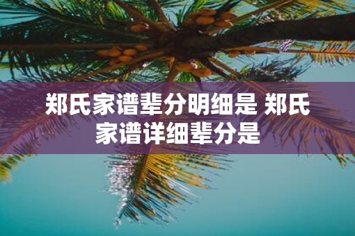郑氏家谱辈分明细是 郑氏家谱详细辈分是