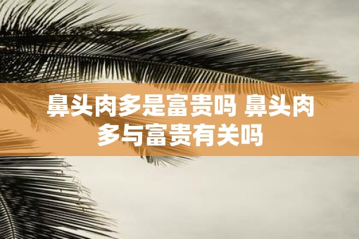 鼻头肉多是富贵吗 鼻头肉多与富贵有关吗