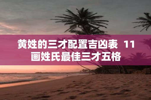 黄姓的三才配置吉凶表  11画姓氏最佳三才五格