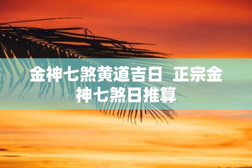金神七煞黄道吉日  正宗金神七煞日推算
