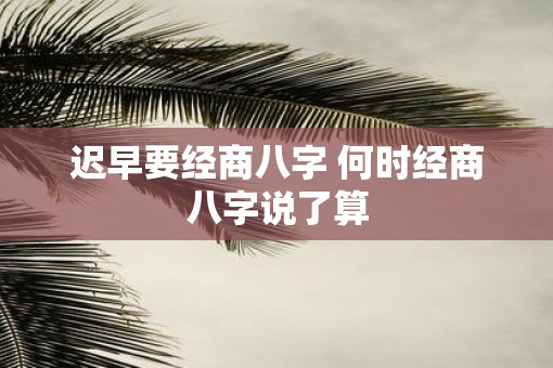 迟早要经商八字 何时经商八字说了算