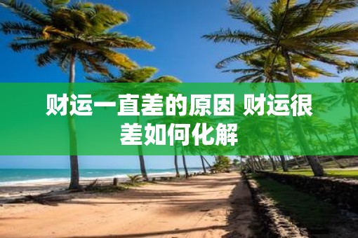 财运一直差的原因 财运很差如何化解