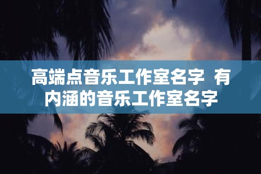 高端点音乐工作室名字  有内涵的音乐工作室名字