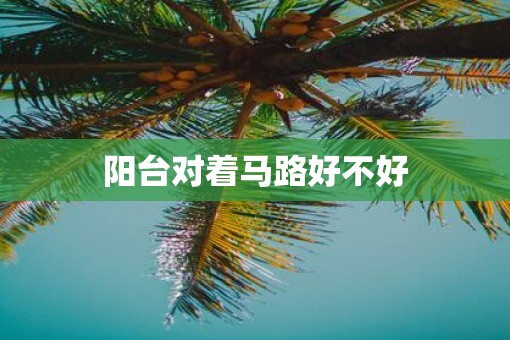 阳台对着马路好不好