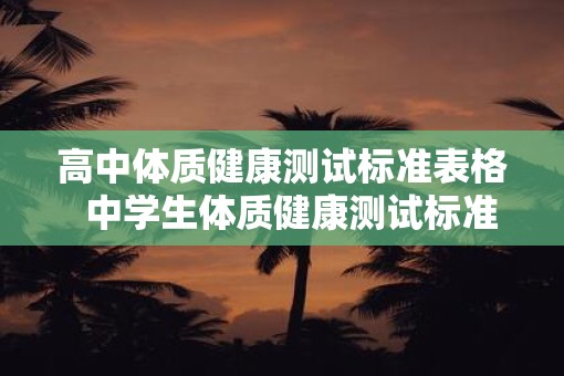 高中体质健康测试标准表格  中学生体质健康测试标准2025
