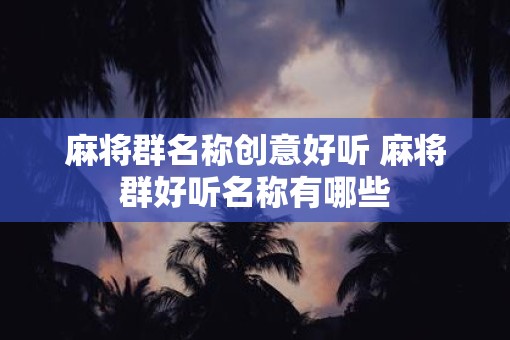 麻将群名称创意好听 麻将群好听名称有哪些