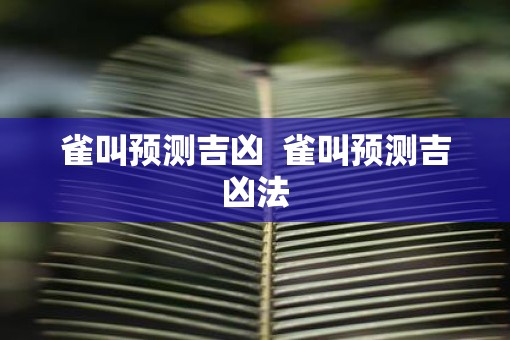 雀叫预测吉凶 雀叫预测吉凶法 雀叫预测吉凶 雀叫预测吉凶法