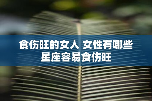 食伤旺的女人 女性有哪些星座容易食伤旺