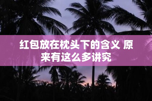 红包放在枕头下的含义 原来有这么多讲究