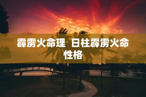 霹雳火命理  日柱霹雳火命性格