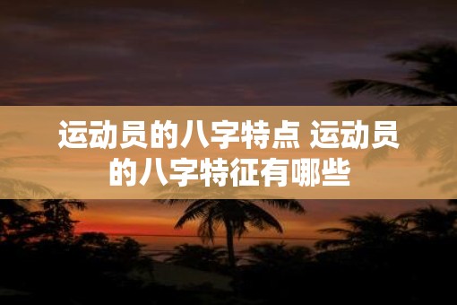 运动员的八字特点 运动员的八字特征有哪些