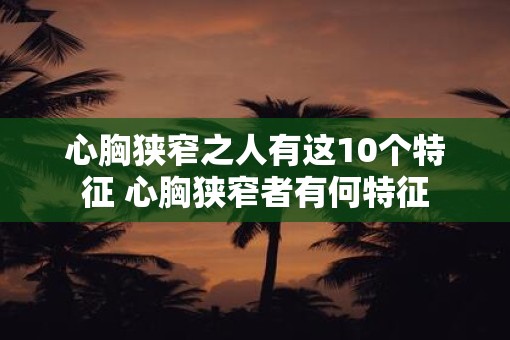 心胸狭窄之人有这10个特征 心胸狭窄者有何特征