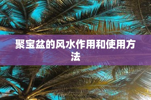 聚宝盆的风水作用和使用方法