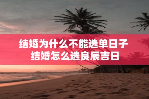 结婚为什么不能选单日子 结婚怎么选良辰吉日