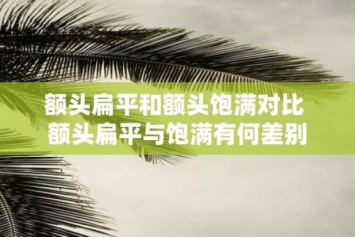 额头扁平和额头饱满对比 额头扁平与饱满有何差别