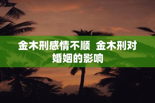 金木刑感情不顺  金木刑对婚姻的影响