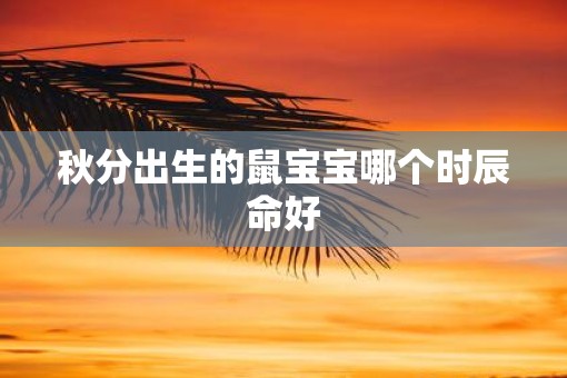秋分出生的鼠宝宝哪个时辰命好