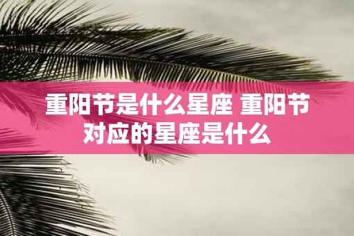 重阳节是什么星座 重阳节对应的星座是什么