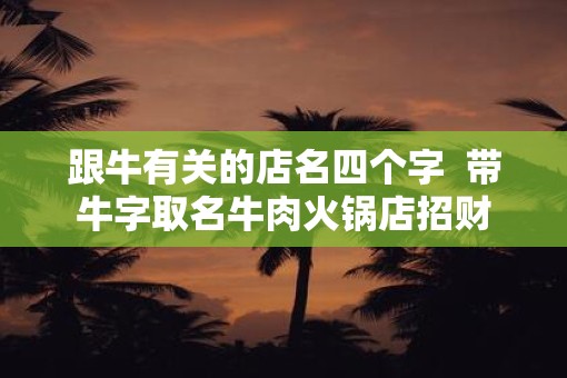 跟牛有关的店名四个字  带牛字取名牛肉火锅店招财