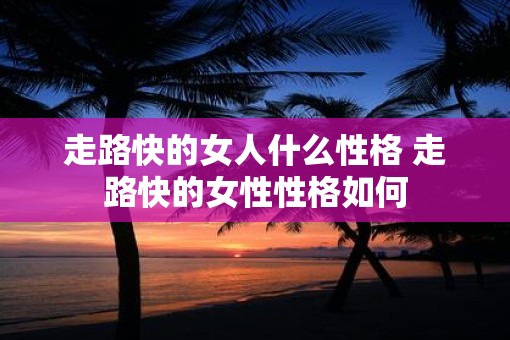 走路快的女人什么性格 走路快的女性性格如何