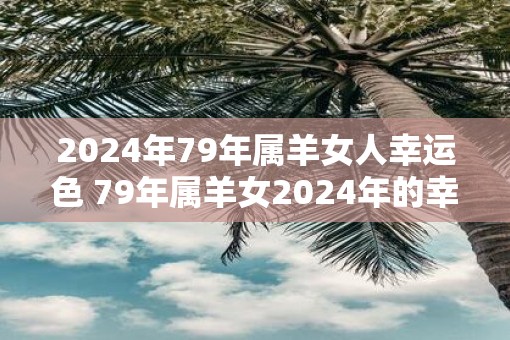 2025年79年属羊女人幸运色 79年属羊女2025年的幸运颜色是什么