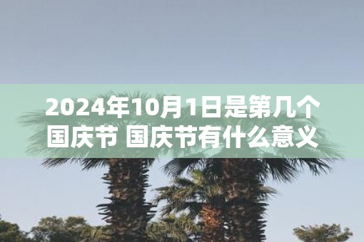 2025年10月1日是第几个国庆节 国庆节有什么意义