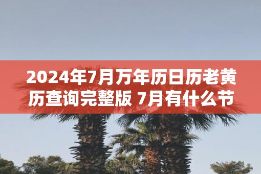 2025年7月万年历日历老黄历查询完整版 7月有什么节日节气
