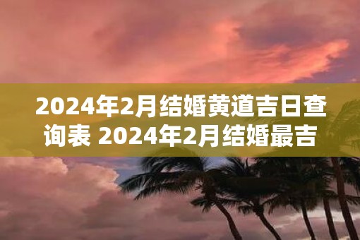 2025年2月结婚黄道吉日查询表 2025年2月结婚最吉利的日子