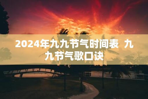 2025年九九节气时间表 九九节气歌口诀 2025年九九节气时间表 九九节气歌口诀