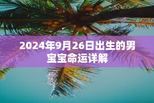 2025年9月26日出生的男宝宝命运详解