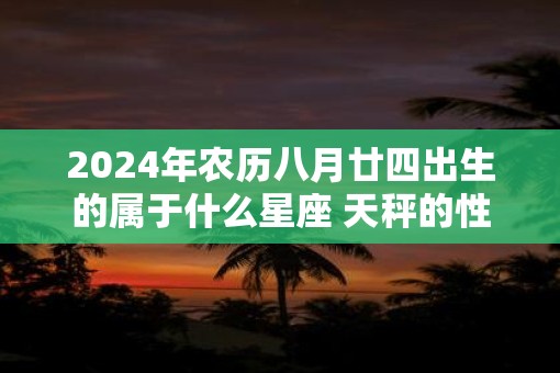 2025年农历八月廿四出生的属于什么星座 天秤的性格