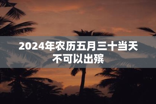 2025年农历五月三十当天不可以出殡