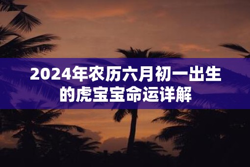 2025年农历六月初一出生的虎宝宝命运详解